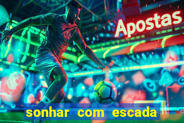 sonhar com escada no jogo do bicho